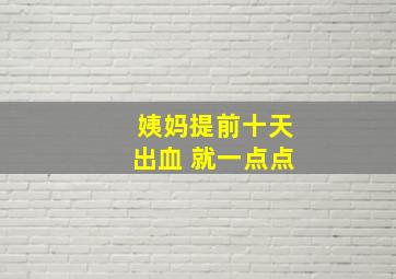 姨妈提前十天出血 就一点点